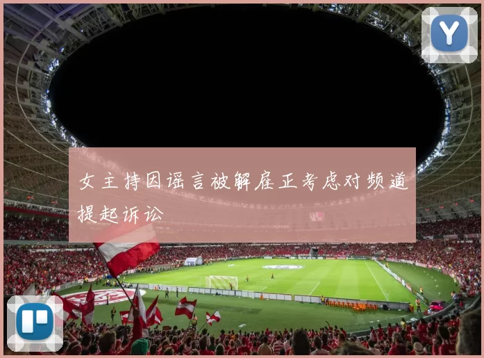 女主持因谣言被解雇正考虑对频道提起诉讼