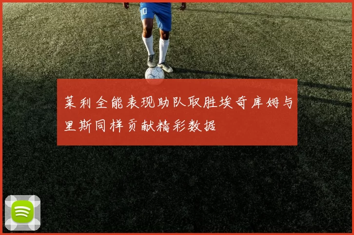 莱利全能表现助队取胜埃奇库姆与里斯同样贡献精彩数据