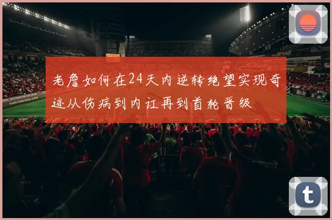 老詹如何在24天内逆转绝望实现奇迹从伤病到内讧再到首轮晋级