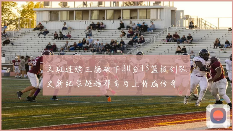 文班连续三场砍下30分15篮板创队史新纪录超越邓肯与上将成传奇