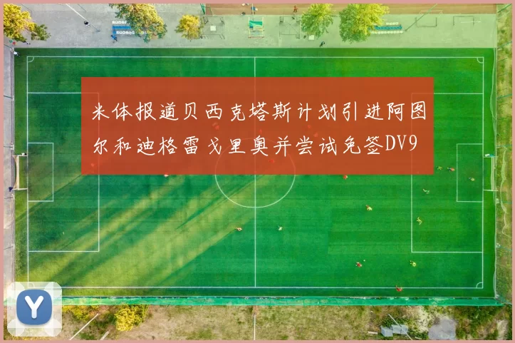 米体报道贝西克塔斯计划引进阿图尔和迪格雷戈里奥并尝试免签DV9